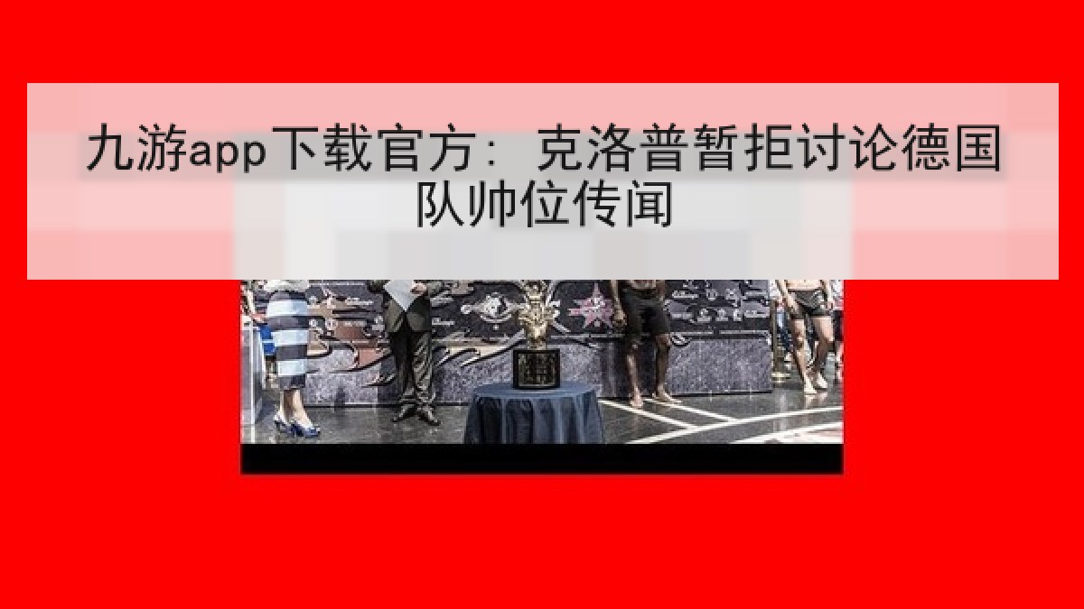 九游app下载官方: 克洛普暂拒讨论德国队帅位传闻
