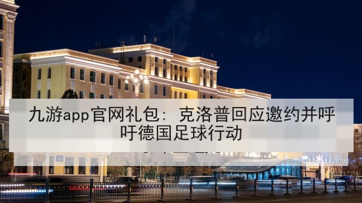 九游app官网礼包: 克洛普回应邀约并呼吁德国足球行动