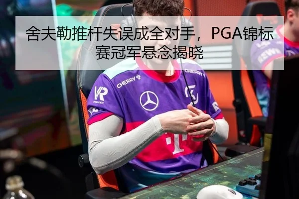 舍夫勒推杆失误成全对手，PGA锦标赛冠军悬念揭晓