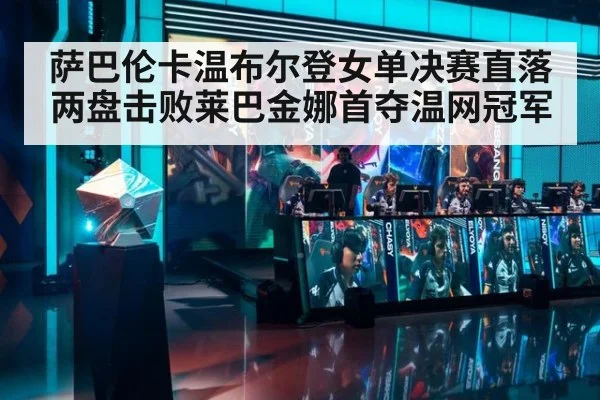 萨巴伦卡温布尔登女单决赛直落两盘击败莱巴金娜首夺温网冠军