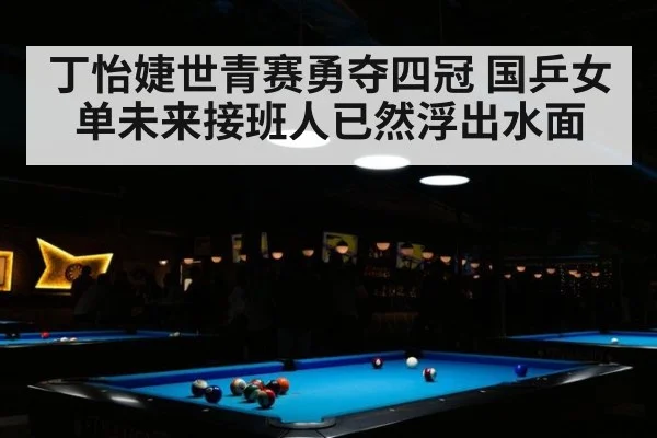 丁怡婕世青赛勇夺四冠 国乒女单未来接班人已然浮出水面