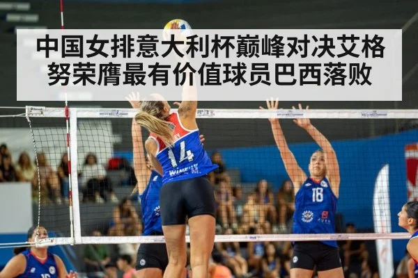 中国女排意大利杯巅峰对决艾格努荣膺最有价值球员巴西落败