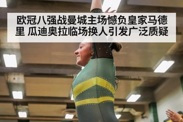 欧冠八强战曼城主场憾负皇家马德里 瓜迪奥拉临场换人引发广泛质疑