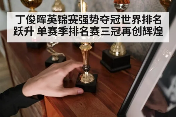 丁俊晖英锦赛强势夺冠世界排名跃升 单赛季排名赛三冠再创辉煌