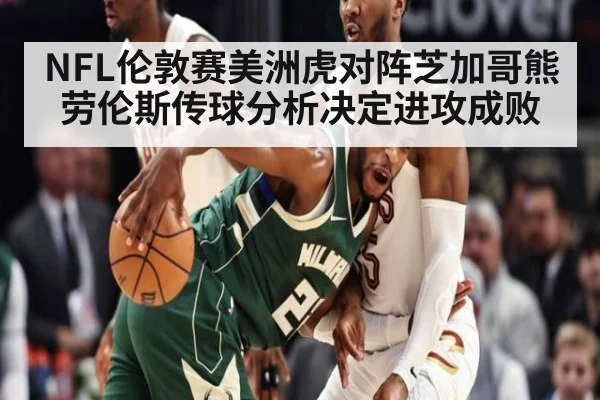 NFL伦敦赛美洲虎对阵芝加哥熊 劳伦斯传球分析决定进攻成败